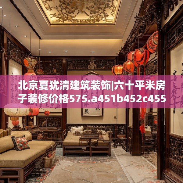 北京夏犹清建筑装饰|六十平米房子装修价格575.a451b452c455fgy.462bnbn