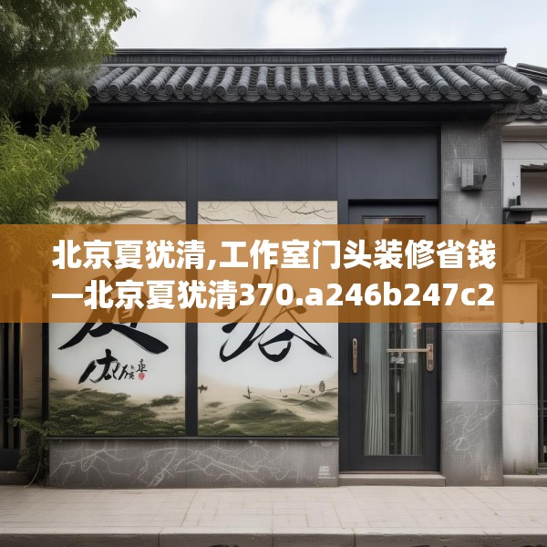 北京夏犹清,工作室门头装修省钱—北京夏犹清370.a246b247c250fgy.257sdA