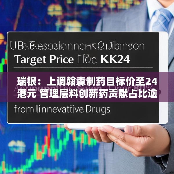 瑞银：上调翰森制药目标价至24港元 管理层料创新药贡献占比逾八成