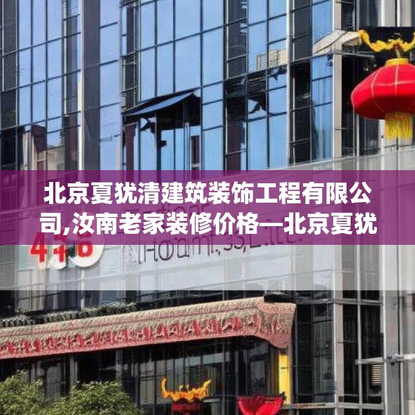 北京夏犹清建筑装饰工程有限公司,汝南老家装修价格—北京夏犹清建筑装饰工程有限公司448.a324b325c328fgy.335dewqe