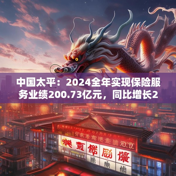 中国太平：2024全年实现保险服务业绩200.73亿元，同比增长20.3%