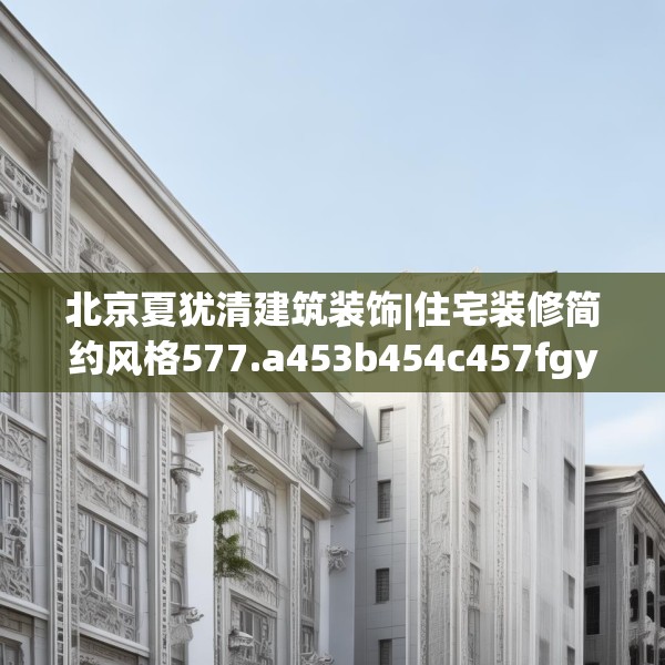 北京夏犹清建筑装饰|住宅装修简约风格577.a453b454c457fgy.464jhhj