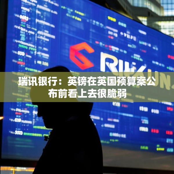 瑞讯银行：英镑在英国预算案公布前看上去很脆弱