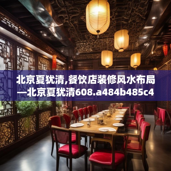 北京夏犹清,餐饮店装修风水布局—北京夏犹清608.a484b485c488fgy.495xczxv