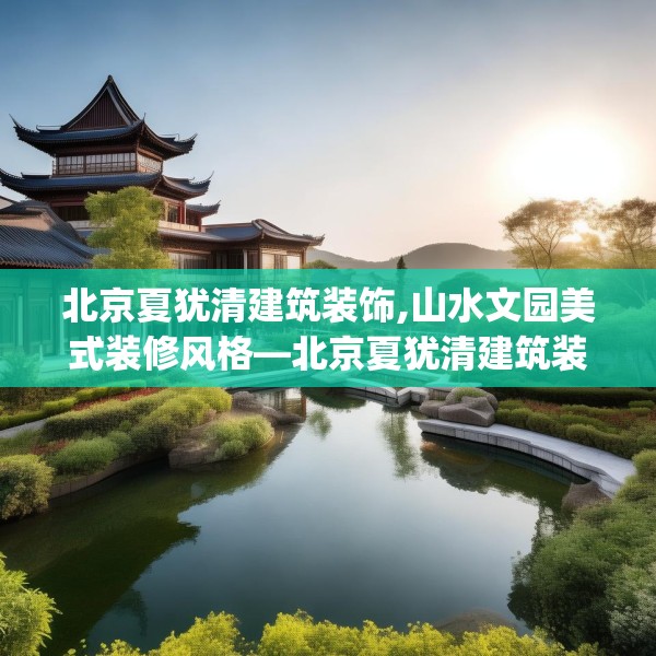 北京夏犹清建筑装饰,山水文园美式装修风格—北京夏犹清建筑装饰129.a5b6c9fgy.16uyk