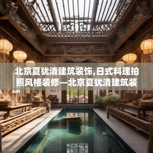北京夏犹清建筑装饰,日式料理拍照风格装修—北京夏犹清建筑装饰432.a308b309c312fgy.319nbn