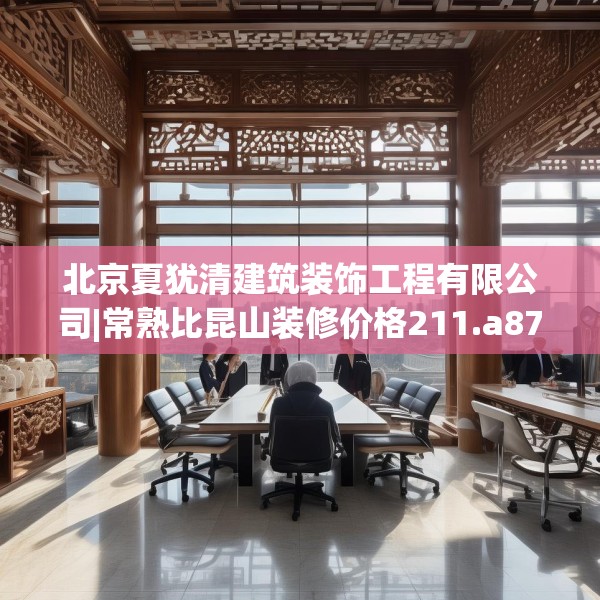北京夏犹清建筑装饰工程有限公司|常熟比昆山装修价格211.a87b88c91fgy.98poiy