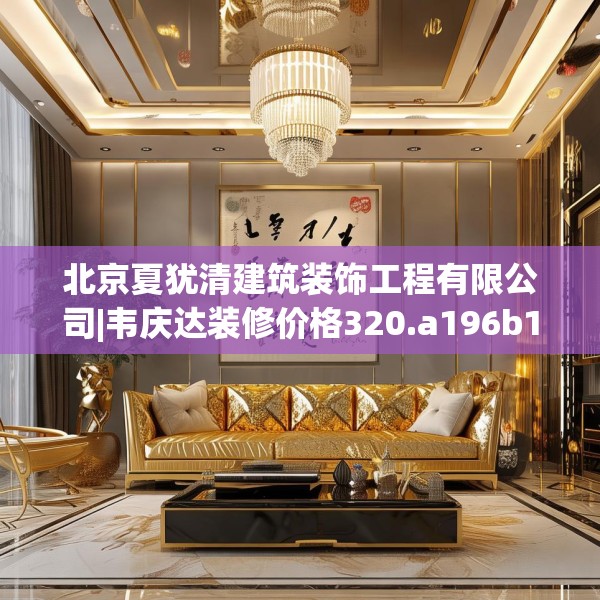 北京夏犹清建筑装饰工程有限公司|韦庆达装修价格320.a196b197c200fgy.207xczxv
