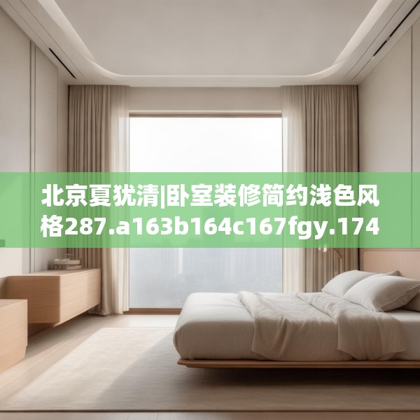 北京夏犹清|卧室装修简约浅色风格287.a163b164c167fgy.174bnbn