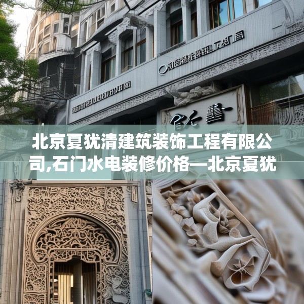 北京夏犹清建筑装饰工程有限公司,石门水电装修价格—北京夏犹清建筑装饰工程有限公司619.a495b496c499fgy.506fdsfds