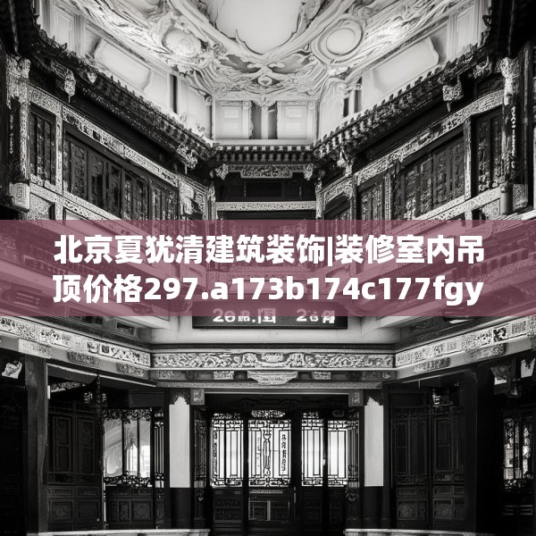 北京夏犹清建筑装饰|装修室内吊顶价格297.a173b174c177fgy.184fghfd