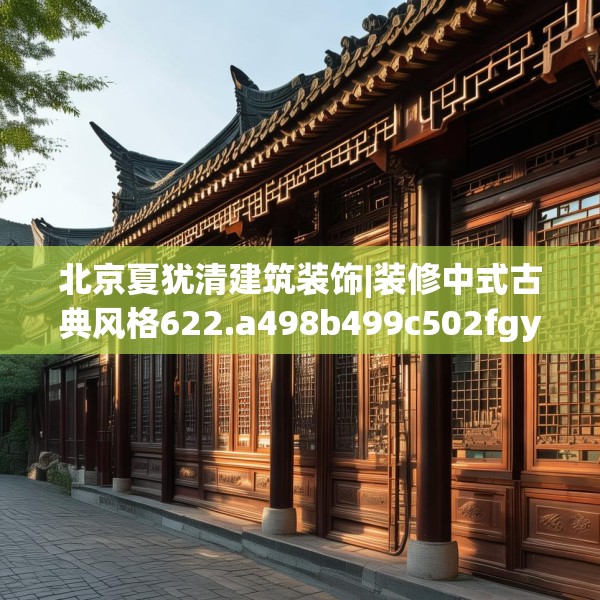 北京夏犹清建筑装饰|装修中式古典风格622.a498b499c502fgy509