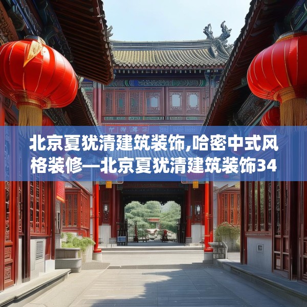 北京夏犹清建筑装饰,哈密中式风格装修—北京夏犹清建筑装饰342.a218b219c222fgy.229nbn
