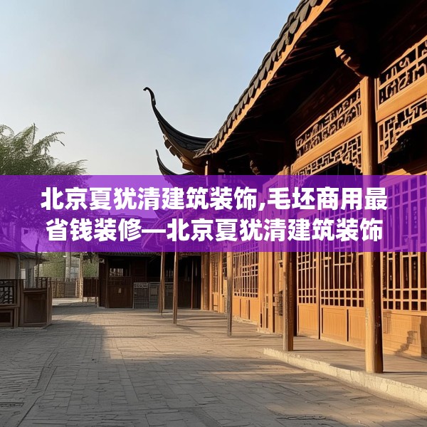 北京夏犹清建筑装饰,毛坯商用最省钱装修—北京夏犹清建筑装饰603.a479b480c483fgy.490fghfd