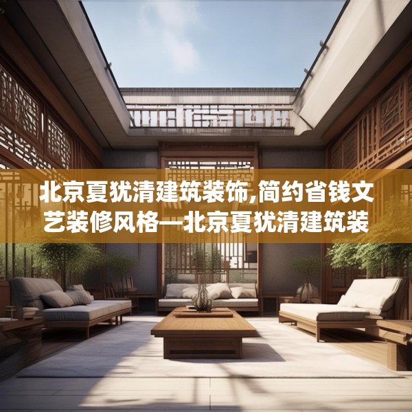 北京夏犹清建筑装饰,简约省钱文艺装修风格—北京夏犹清建筑装饰372.a248b249c252fgy.259lkjl