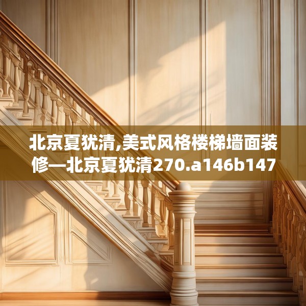 北京夏犹清,美式风格楼梯墙面装修—北京夏犹清270.a146b147c150fgy.157nbn