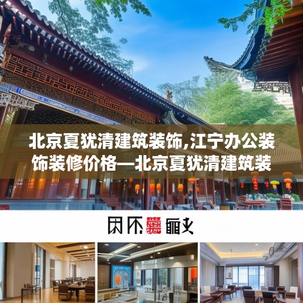 北京夏犹清建筑装饰,江宁办公装饰装修价格—北京夏犹清建筑装饰257.a133b134c137fgy.144fds