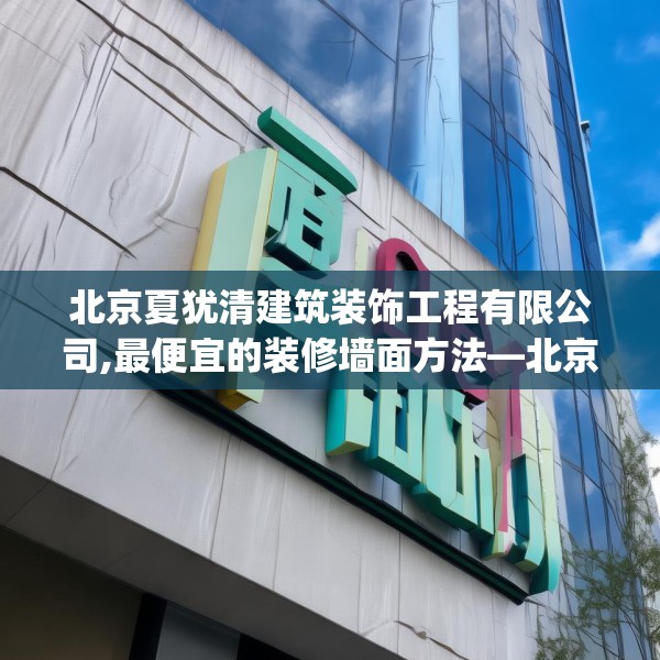 北京夏犹清建筑装饰工程有限公司,最便宜的装修墙面方法—北京夏犹清建筑装饰工程有限公司426.a302b303c306fgy.313lkjl