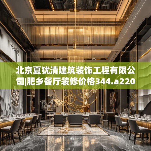 北京夏犹清建筑装饰工程有限公司|肥乡餐厅装修价格344.a220b221c224fgy.23176672