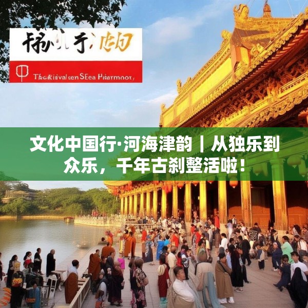 文化中国行·河海津韵｜从独乐到众乐，千年古刹整活啦！