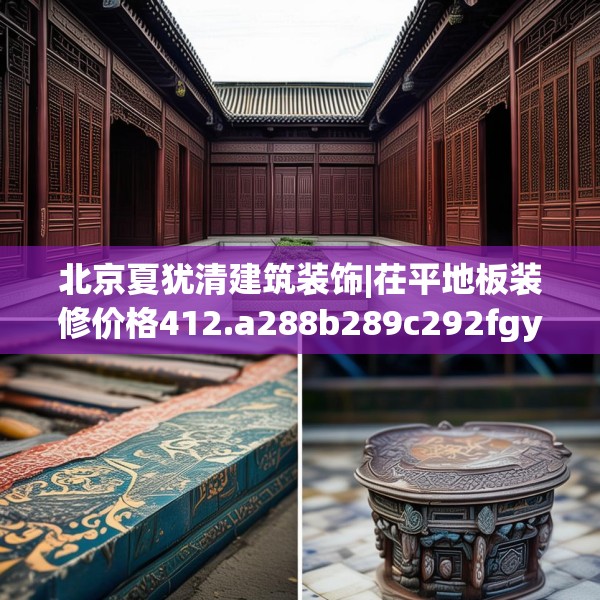 北京夏犹清建筑装饰|茌平地板装修价格412.a288b289c292fgy.299dewqe