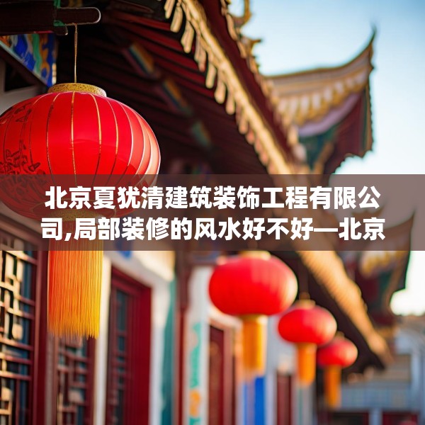 北京夏犹清建筑装饰工程有限公司,局部装修的风水好不好—北京夏犹清建筑装饰工程有限公司213.a89b90c93fgy.100fhsg