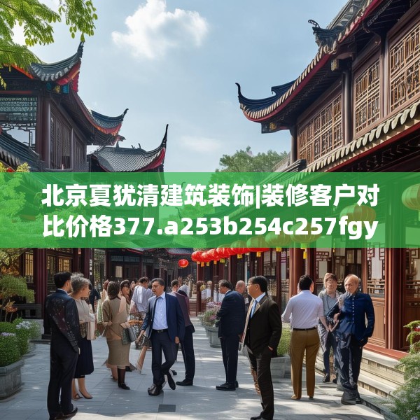 北京夏犹清建筑装饰|装修客户对比价格377.a253b254c257fgy.264bnbn
