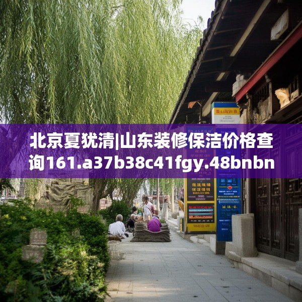 北京夏犹清|山东装修保洁价格查询161.a37b38c41fgy.48bnbn