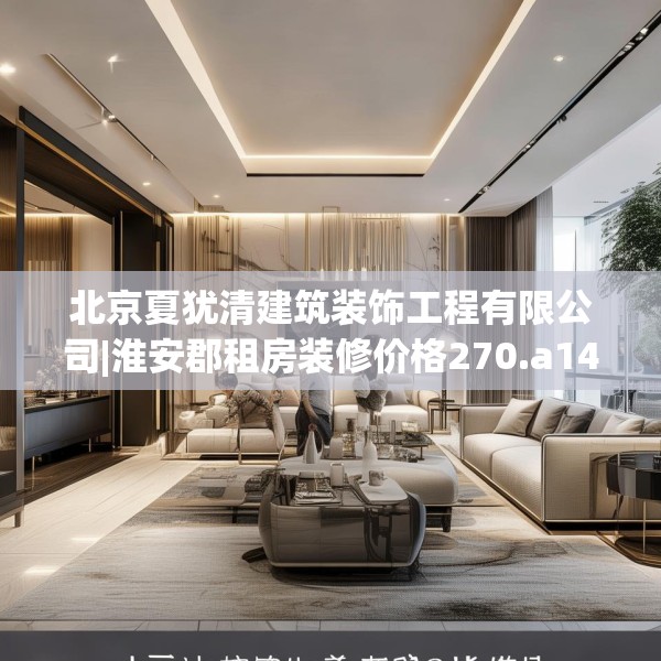 北京夏犹清建筑装饰工程有限公司|淮安郡租房装修价格270.a146b147c150fgy.157nbn