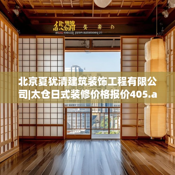北京夏犹清建筑装饰工程有限公司|太仓日式装修价格报价405.a281b282c285fgy.292fghfd
