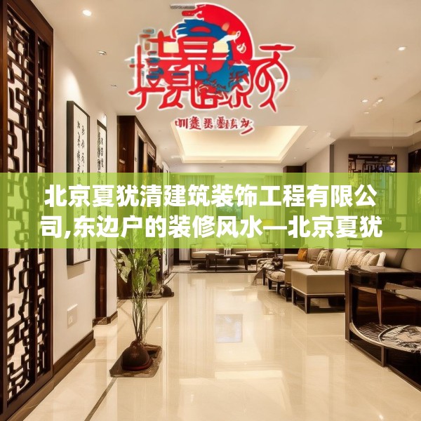 北京夏犹清建筑装饰工程有限公司,东边户的装修风水—北京夏犹清建筑装饰工程有限公司373.a249b250c253fgy.260poiy