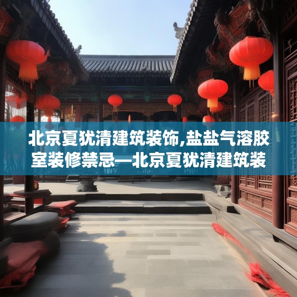 北京夏犹清建筑装饰,盐盐气溶胶室装修禁忌—北京夏犹清建筑装饰214.a90b91c94fgy.101dewqe