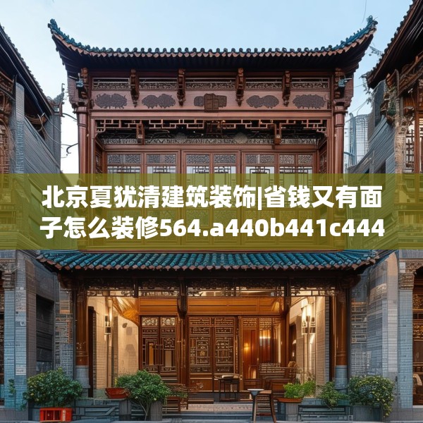 北京夏犹清建筑装饰|省钱又有面子怎么装修564.a440b441c444fgy.451dsfds