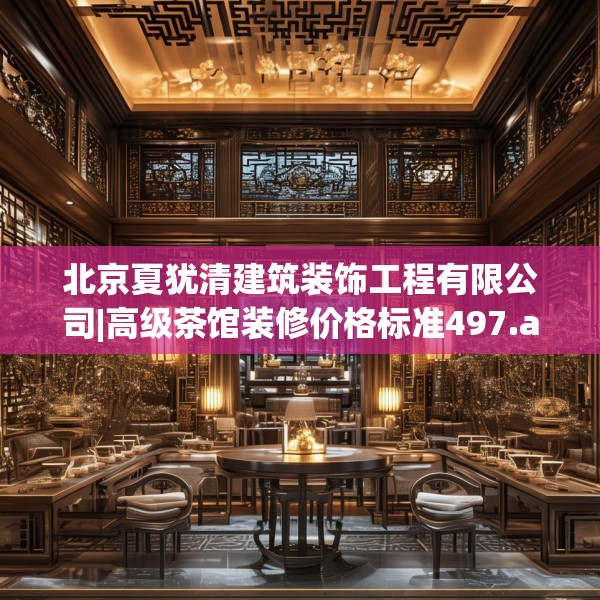 北京夏犹清建筑装饰工程有限公司|高级茶馆装修价格标准497.a373b374c377fgy.384cvcx