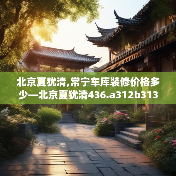 北京夏犹清,常宁车库装修价格多少—北京夏犹清436.a312b313c316fgy.323htyj