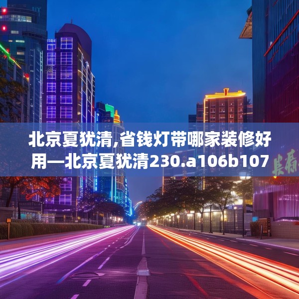 北京夏犹清,省钱灯带哪家装修好用—北京夏犹清230.a106b107c110fgy.117xczxv