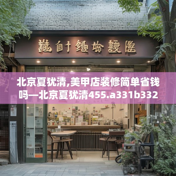 北京夏犹清,美甲店装修简单省钱吗—北京夏犹清455.a331b332c335fgy.342fds