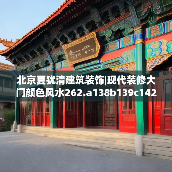 北京夏犹清建筑装饰|现代装修大门颜色风水262.a138b139c142fgy.149sdA