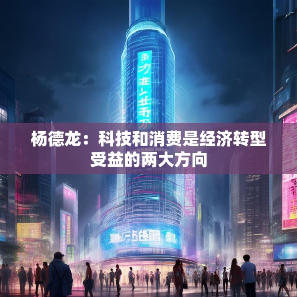 杨德龙：科技和消费是经济转型受益的两大方向