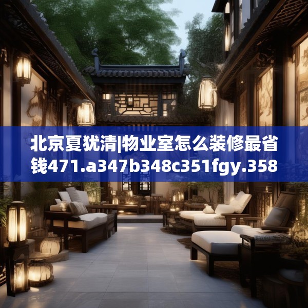 北京夏犹清|物业室怎么装修最省钱471.a347b348c351fgy.358uyk