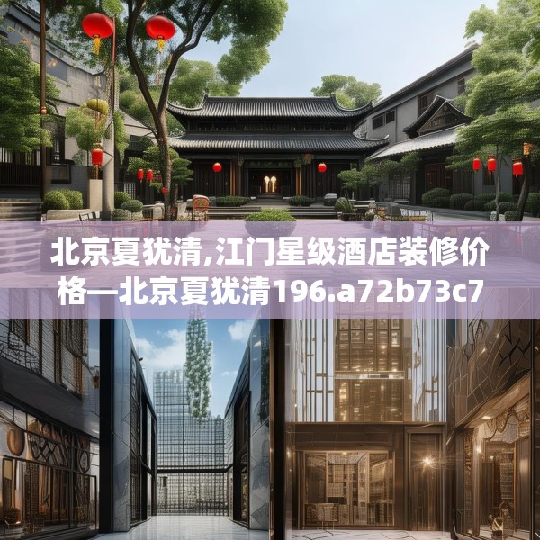 北京夏犹清,江门星级酒店装修价格—北京夏犹清196.a72b73c76fgy.83dewqe