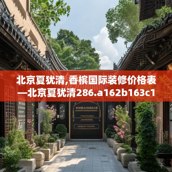 北京夏犹清,香槟国际装修价格表—北京夏犹清286.a162b163c166fgy.173dewqe