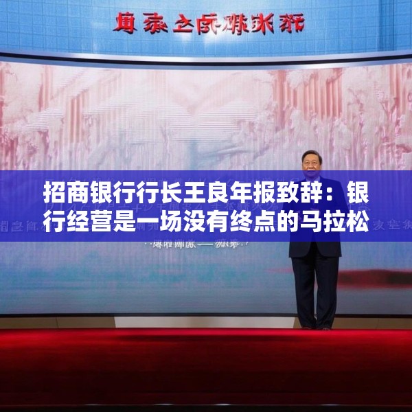 招商银行行长王良年报致辞：银行经营是一场没有终点的马拉松，不在朝夕之“赢”，而在长远之“兴”