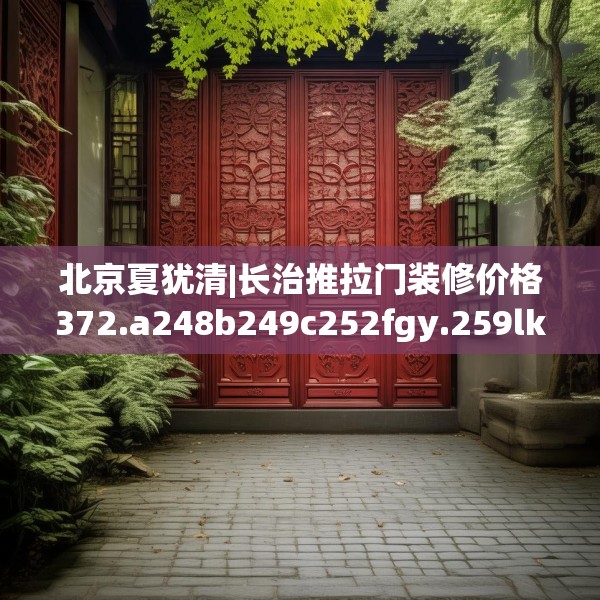 北京夏犹清|长治推拉门装修价格372.a248b249c252fgy.259lkjl