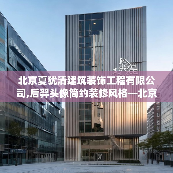 北京夏犹清建筑装饰工程有限公司,后羿头像简约装修风格—北京夏犹清建筑装饰工程有限公司154.a30b31c34fgy.41sdA