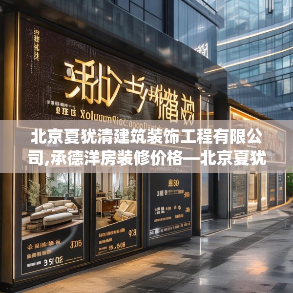 北京夏犹清建筑装饰工程有限公司,承德洋房装修价格—北京夏犹清建筑装饰工程有限公司139.a15b16c19fgy.26poiy