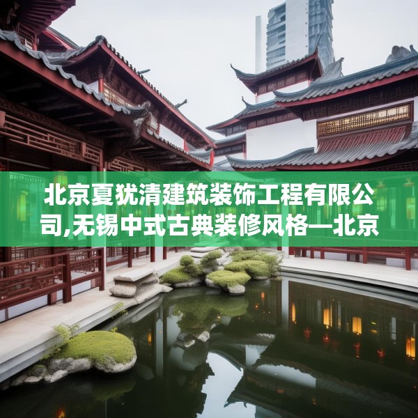北京夏犹清建筑装饰工程有限公司,无锡中式古典装修风格—北京夏犹清建筑装饰工程有限公司379.a255b256c259fgy.266jhhj