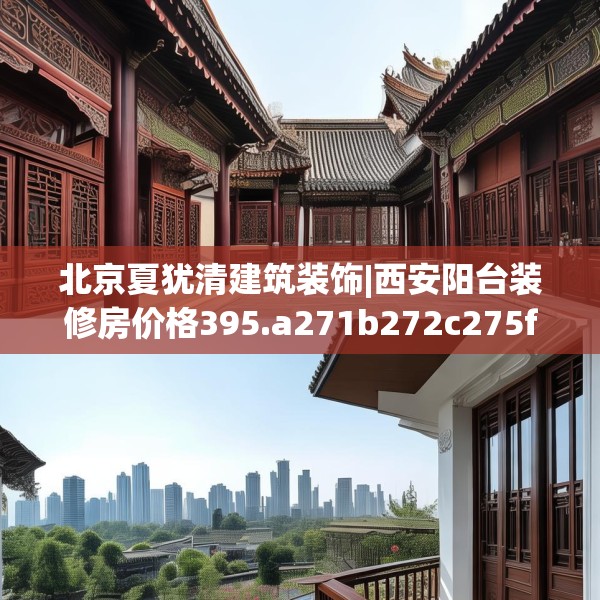 北京夏犹清建筑装饰|西安阳台装修房价格395.a271b272c275fgy.282bnbn