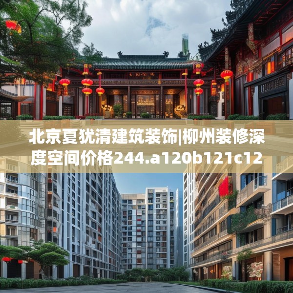 北京夏犹清建筑装饰|柳州装修深度空间价格244.a120b121c124fgy.131sdA