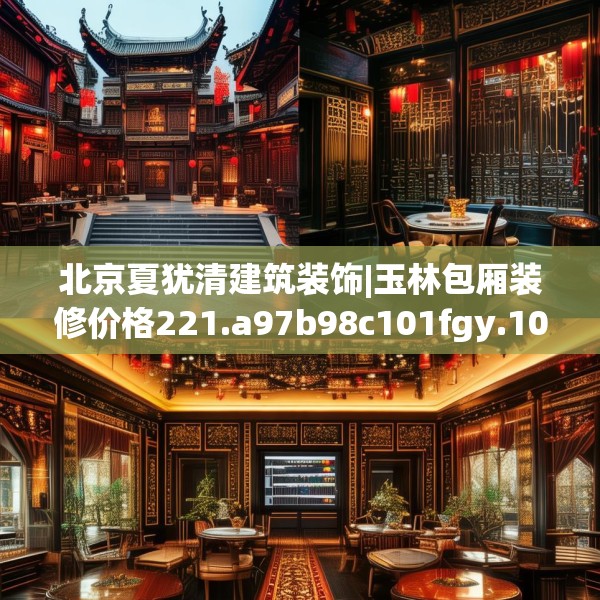 北京夏犹清建筑装饰|玉林包厢装修价格221.a97b98c101fgy.108fds